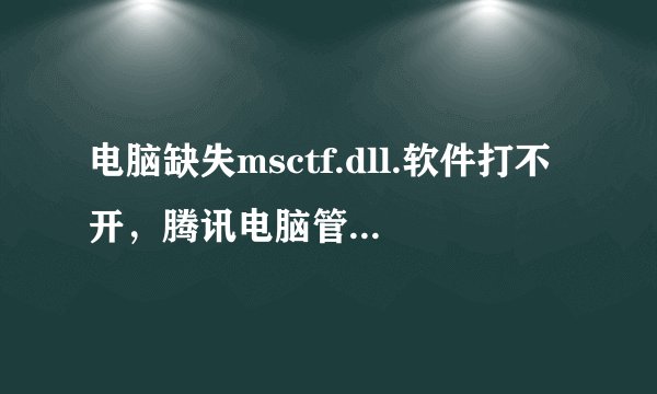 电脑缺失msctf.dll.软件打不开，腾讯电脑管家打不开，