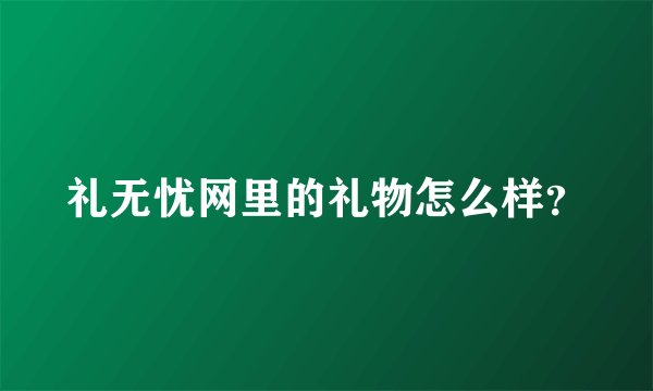 礼无忧网里的礼物怎么样？