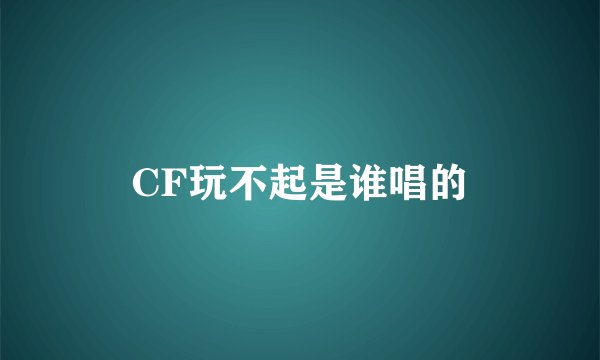 CF玩不起是谁唱的