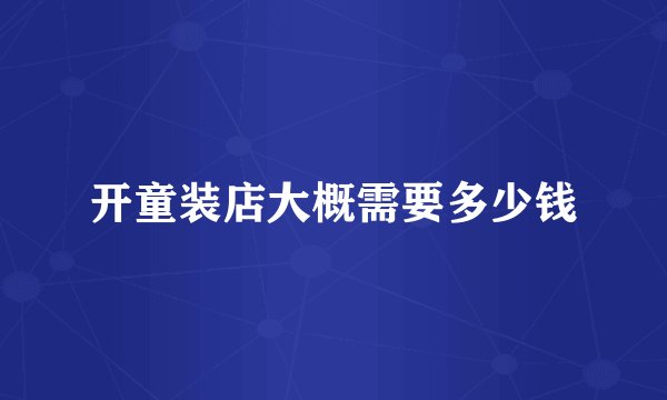 开童装店大概需要多少钱