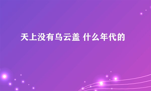 天上没有乌云盖 什么年代的