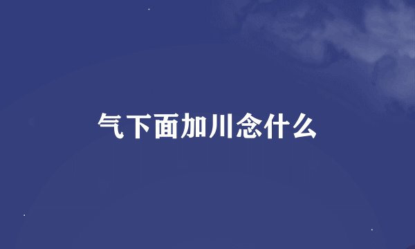 气下面加川念什么