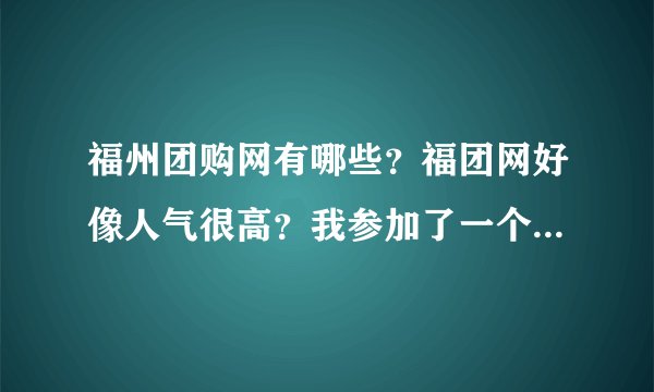 福州团购网有哪些？福团网好像人气很高？我参加了一个爱咔溜团购，咔溜是福州话去玩的意思吧。