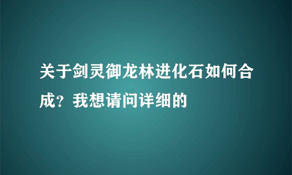 关于剑灵御龙林进化石如何合成？我想请问详细的
