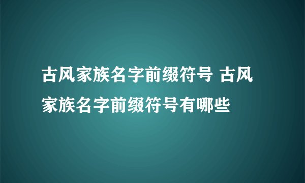 古风家族名字前缀符号 古风家族名字前缀符号有哪些