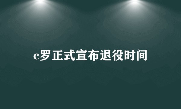 c罗正式宣布退役时间