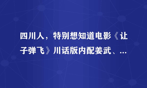 四川人，特别想知道电影《让子弹飞》川话版内配姜武、胡军的声音是哪位。
