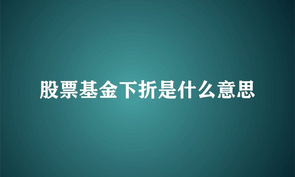 股票基金下折是什么意思