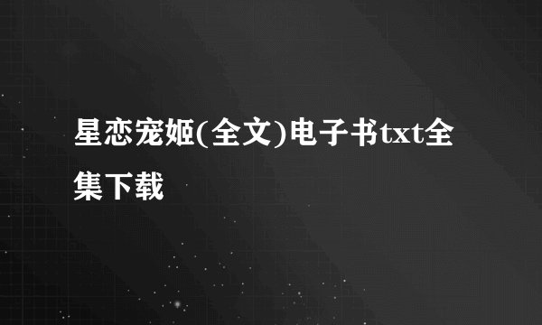 星恋宠姬(全文)电子书txt全集下载