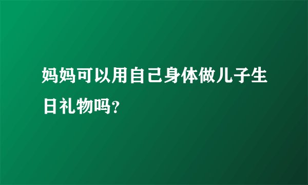 妈妈可以用自己身体做儿子生日礼物吗？