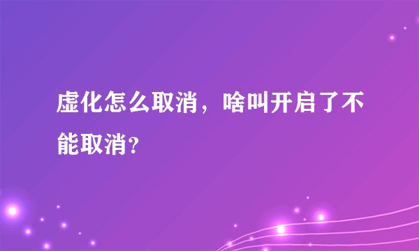 虚化怎么取消，啥叫开启了不能取消？