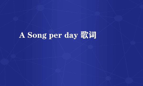 A Song per day 歌词