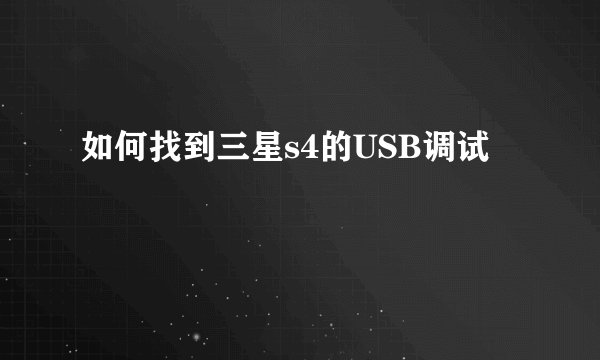 如何找到三星s4的USB调试