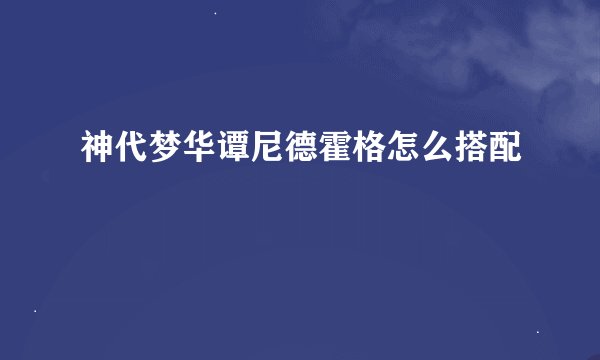 神代梦华谭尼德霍格怎么搭配