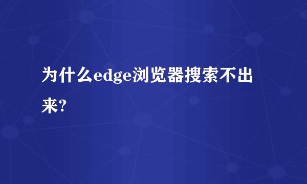 为什么edge浏览器搜索不出来?