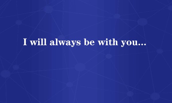 I will always be with you是什么意思
