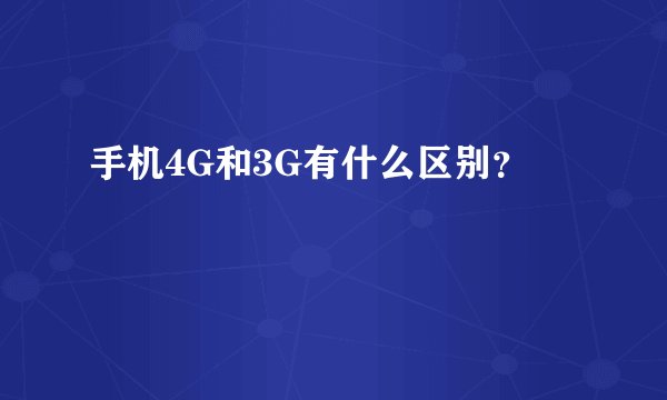 手机4G和3G有什么区别？