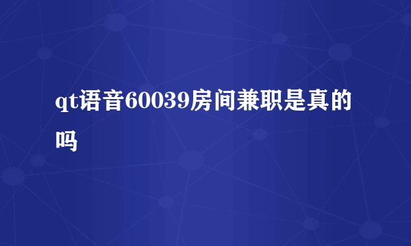 qt语音60039房间兼职是真的吗