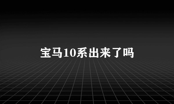 宝马10系出来了吗