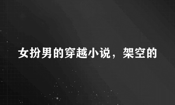 女扮男的穿越小说，架空的