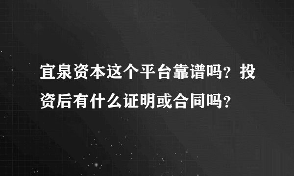 宜泉资本这个平台靠谱吗？投资后有什么证明或合同吗？