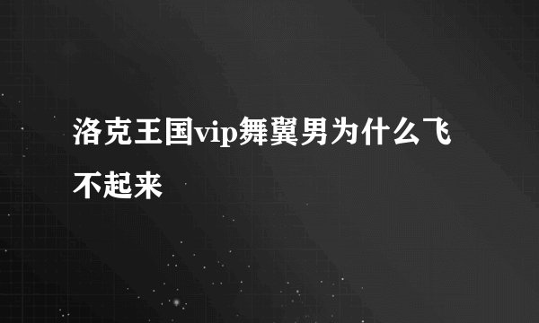 洛克王国vip舞翼男为什么飞不起来