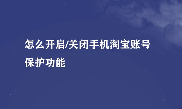怎么开启/关闭手机淘宝账号保护功能