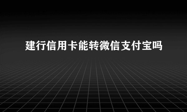 建行信用卡能转微信支付宝吗