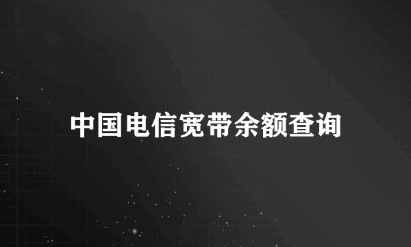 中国电信宽带余额查询