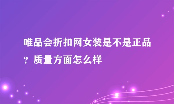 唯品会折扣网女装是不是正品？质量方面怎么样
