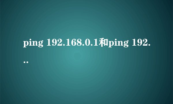 ping 192.168.0.1和ping 192.168.1.1是啥意思