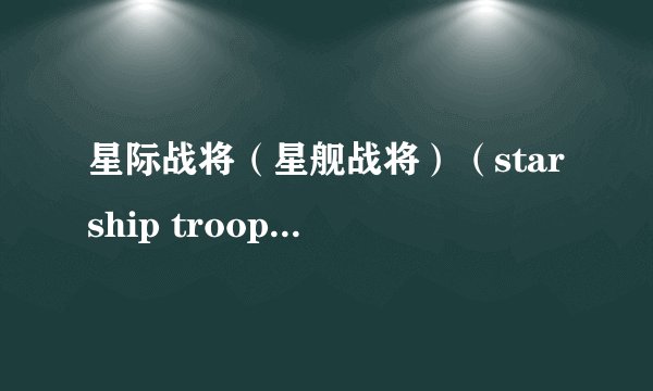 星际战将（星舰战将）（starship troopers）全面问题