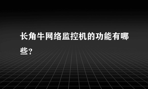 长角牛网络监控机的功能有哪些？