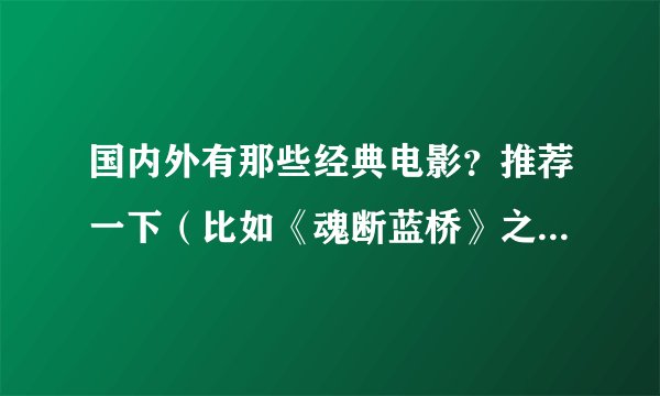 国内外有那些经典电影？推荐一下（比如《魂断蓝桥》之类的经典影片）