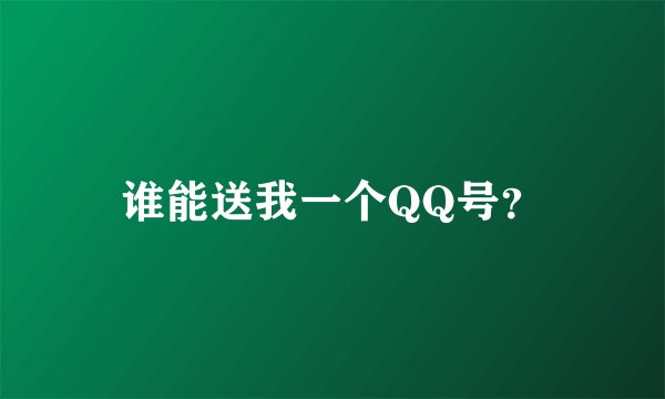 谁能送我一个QQ号？