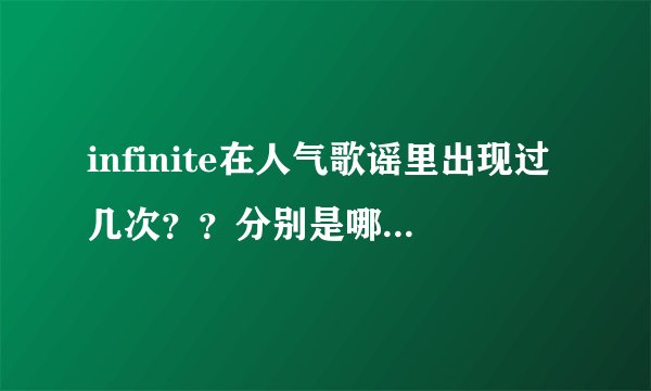 infinite在人气歌谣里出现过几次？？分别是哪一期？？？？