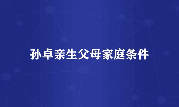 孙卓亲生父母家庭条件