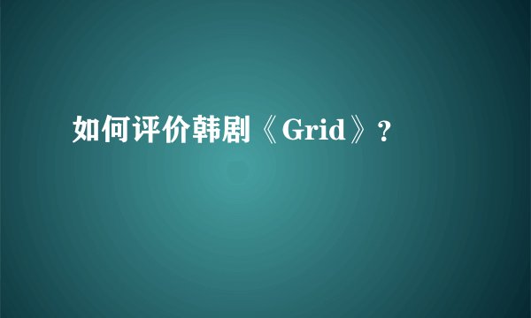 如何评价韩剧《Grid》？