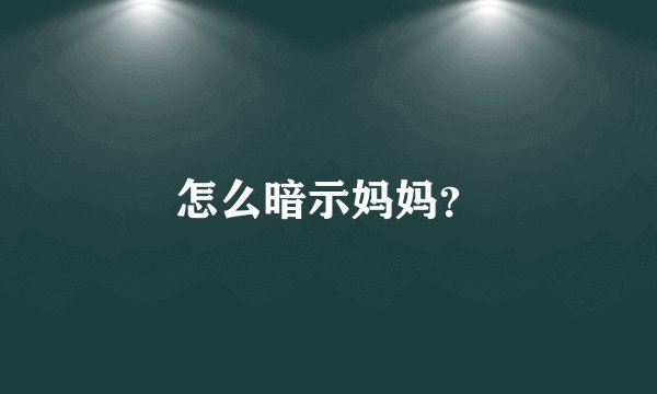 怎么暗示妈妈？