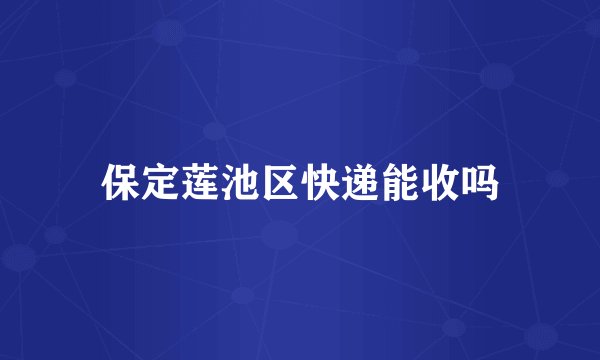 保定莲池区快递能收吗