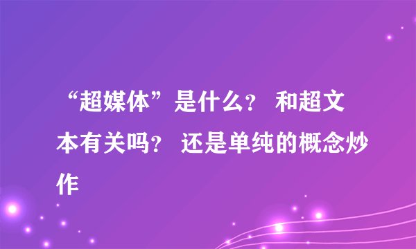 “超媒体”是什么？ 和超文本有关吗？ 还是单纯的概念炒作