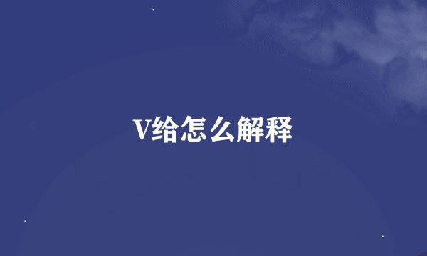 V给怎么解释