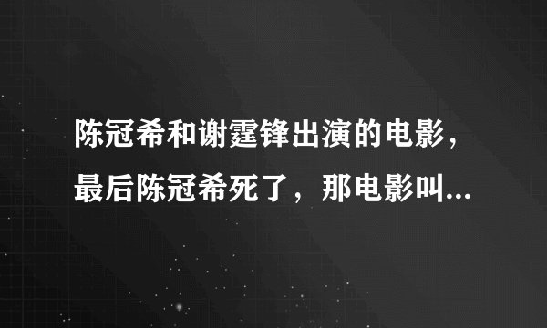 陈冠希和谢霆锋出演的电影，最后陈冠希死了，那电影叫什么名字