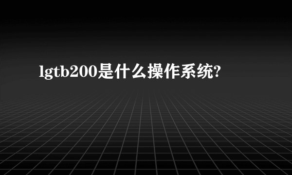 lgtb200是什么操作系统?