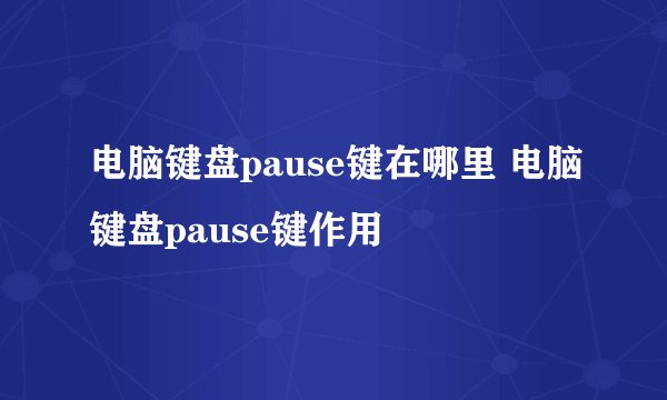 电脑键盘pause键在哪里 电脑键盘pause键作用