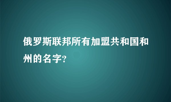 俄罗斯联邦所有加盟共和国和州的名字？