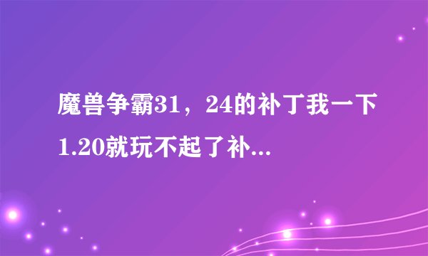 魔兽争霸31，24的补丁我一下1.20就玩不起了补丁；剑心1.24E的补丁，完了后它告诉我需要光盘怎么办？