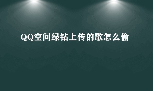 QQ空间绿钻上传的歌怎么偷