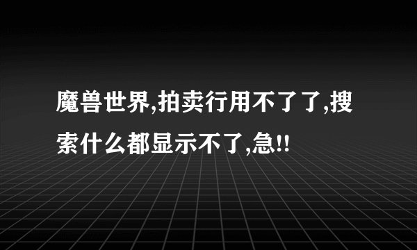 魔兽世界,拍卖行用不了了,搜索什么都显示不了,急!!