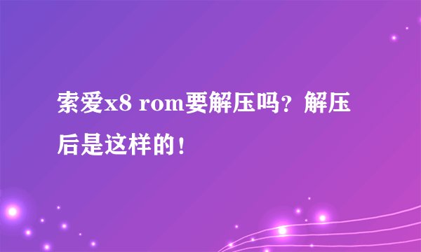 索爱x8 rom要解压吗？解压后是这样的！